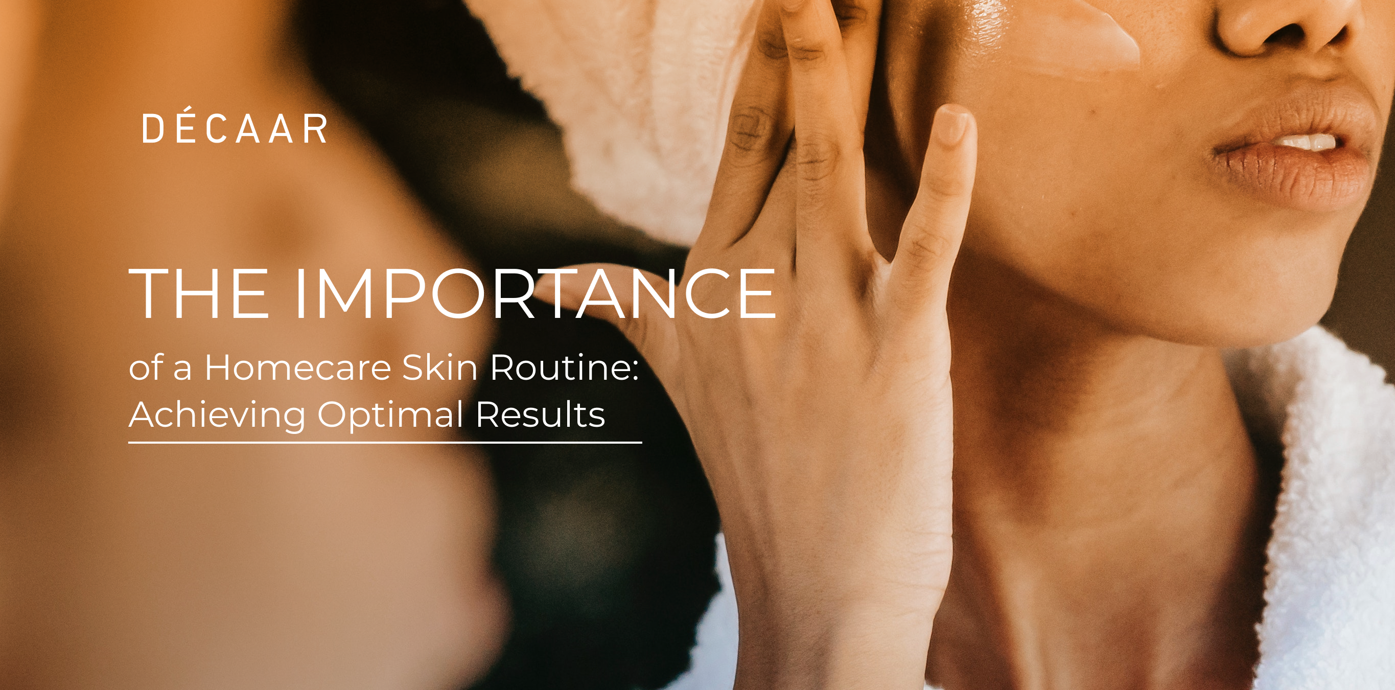 The Importance of a Homecare Skin Routine: Achieving Optimal Results